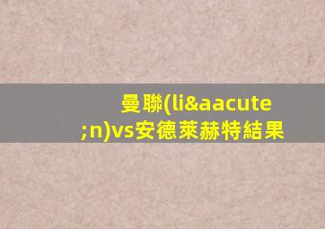 曼聯(lián)vs安德萊赫特結果